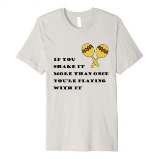 If you shake it more than once you're playing with it Premium T-Shirt