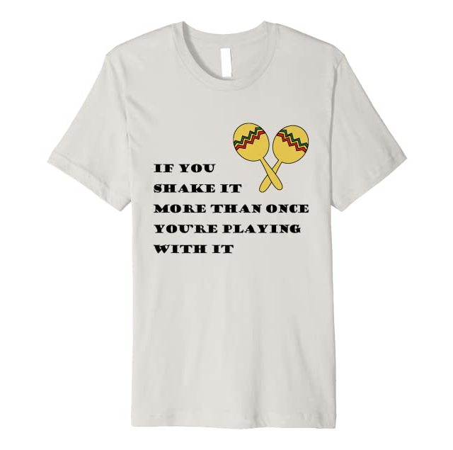 If you shake it more than once you're playing with it Premium T-Shirt