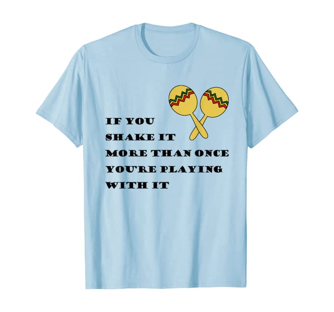 If you shake it more than once you're playing with it t-shirt