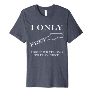 I only fret about what song to play next premium t-shirt